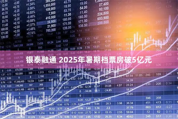银泰融通 2025年暑期档票房破5亿元