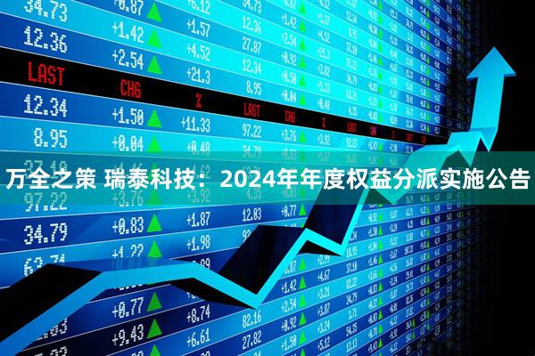 万全之策 瑞泰科技：2024年年度权益分派实施公告