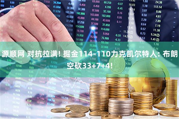 源顺网 对抗拉满! 掘金114-110力克凯尔特人: 布朗空砍33+7+4!