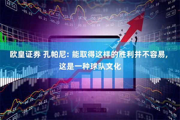 欧皇证券 孔帕尼: 能取得这样的胜利并不容易, 这是一种球队文化