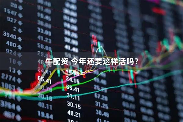 牛配资 今年还要这样活吗？