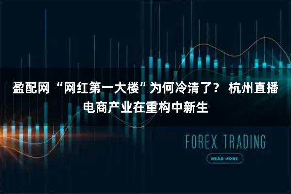 盈配网 “网红第一大楼”为何冷清了？ 杭州直播电商产业在重构中新生